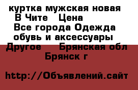 куртка мужская новая. В Чите › Цена ­ 2 000 - Все города Одежда, обувь и аксессуары » Другое   . Брянская обл.,Брянск г.